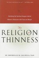 The Religion Of Thinness: Satisfying The Spiritual Hungers Behind Women's Obsession With Food And Weight The Religion Of Thinness: Satisfying The Spiritual Hungers Behind Women's Obsession With Food And Weight