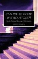 Can We Be Good Without God? On The Political Meaning Of Christianity Can We Be Good Without God? On The Political Meaning Of Christianity