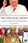 The Political Papacy: John Paul II, Benedictine XVI And Their Influence The Political Papacy: John Paul II, Benedictine XVI And Their Influence