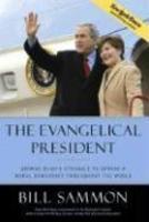 The Evangelical President: George Bush's Struggle To Spread A Moral Democracy Throughout The World The Evangelical President: George Bush's Struggle To Spread A Moral Democracy Throughout The World