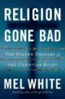 Religion Gone Bad: The Hidden Dangers Of The Christian Right Religion Gone Bad: The Hidden Dangers Of The Christian Right