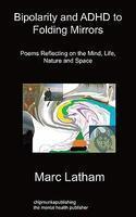 Bipolarity And ADHD To Folding Mirrors: Poems Reflecting On The Mind, Life, Nature And Space Bipolarity And ADHD To Folding Mirrors: Poems Reflecting On The Mind, Life, Nature And Space