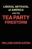 Liberal Betrayal Of America And The Tea Party Firestorm