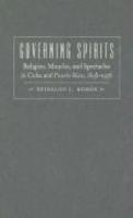 Governing Spirits: Religion, Miracles, And Spectacles In Cuba And Puerto Rico, 1898-1956 Governing Spirits: Religion, Miracles, And Spectacles In Cuba And Puerto Rico, 1898-1956
