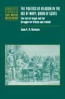 The Politics Of Religion In The Age Of Mary, Queen Of Scots: The Earl Of Argyll And The Struggle For Britain And Ireland The Politics Of Religion In The Age Of Mary, Queen Of Scots: The Earl Of Argyll And The Struggle For Britain And Ireland