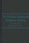The Political Origins Of Religious Liberty The Political Origins Of Religious Liberty