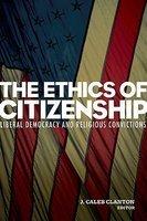 The Ethics Of Citizenship: Liberal Democracy And Religious Convictions The Ethics Of Citizenship: Liberal Democracy And Religious Convictions
