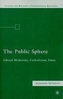 The Public Sphere: Liberal Modernity, Catholicism, Islam The Public Sphere: Liberal Modernity, Catholicism, Islam