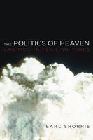 The Politics Of Heaven: America In Fearful Times The Politics Of Heaven: America In Fearful Times