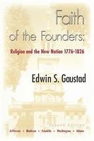 Faith Of The Founders: Religion And The New Nation, 1776-1826 Faith Of The Founders: Religion And The New Nation, 1776-1826