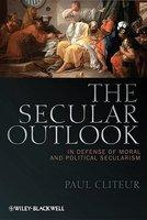 The Secular Outlook: In Defense Of Moral And Political Secularism The Secular Outlook: In Defense Of Moral And Political Secularism