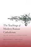 The Teachings Of Modern Roman Catholicism: On Law, Politics, And Human Nature The Teachings Of Modern Roman Catholicism: On Law, Politics, And Human Nature
