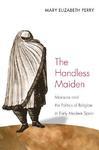 The Handless Maiden: Moriscos And The Politics Of Religion In Early Modern Spain The Handless Maiden: Moriscos And The Politics Of Religion In Early Modern Spain