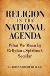 Religion In The National Agenda: What We Mean By Religious, Spiritual, Secular Religion In The National Agenda: What We Mean By Religious, Spiritual, Secular