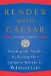 Render Unto Caesar: Serving The Nation By Living Our Catholic Beliefs In Political Life Render Unto Caesar: Serving The Nation By Living Our Catholic Beliefs In Political Life