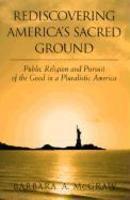 Rediscovering America's Sacred Ground: Public Religion And Pursuit Of The Good In A Pluralistic America