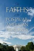 The Faiths Of The Postwar American Presidents: From Truman To Obama The Faiths Of The Postwar American Presidents: From Truman To Obama