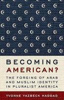 Becoming American?: The Forging Of Arab And Muslim Identity In Pluralist America Becoming American?: The Forging Of Arab And Muslim Identity In Pluralist America