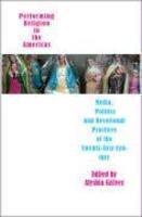 Performing Religion In The Americas: Media, Politics, And Devotional Practices Of The 21st Century