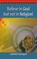 Believe In God But Not In Religion! : Second Revised And Enlarged Edition