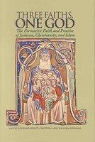 Three Faiths, One God: The Formative Faith And Practice Of Judaism, Christianity, And Islam Three Faiths, One God: The Formative Faith And Practice Of Judaism, Christianity, And Islam