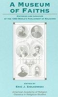 A Museum Of Faiths: Histories And Legacies Of The 1893 World's Parliament Of Religions
