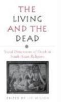 Living And The Dead The: Social Dimensions Of Death In South Asian Religions