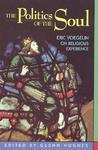 The Politics Of The Soul: Eric Voegelin On Religious Experience The Politics Of The Soul: Eric Voegelin On Religious Experience