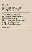 From Earth Spirits To Sky Gods: The Socioecological Origins Of Monotheism, Individualism, And Hyper-Abstract Reasoning, From The Stone Age To The Axia