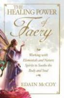 The Healing Power Of Faery: Working With Elementals And Nature Spirits To Soothe The Body And Soul The Healing Power Of Faery: Working With Elementals And Nature Spirits To Soothe The Body And Soul