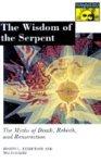 The Wisdom Of The Serpent: The Myths Of Death, Rebirth, And Resurrection