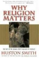 Why Religion Matters: The Fate Of The Human Spirit In An Age Of Disbelief Why Religion Matters: The Fate Of The Human Spirit In An Age Of Disbelief