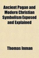 Ancient Pagan And Modern Christian Symbolism Exposed And Explained Ancient Pagan And Modern Christian Symbolism Exposed And Explained