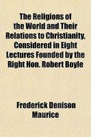 The Religions Of The World And Their Relations To Christianithe Religions Of The World And Their Relations To Christianity, Considered In Eight Lectur The Religions Of The World And Their Relations To Christianithe Religions Of The World And Their Relations To Christianity, Considered In Eight Lectur