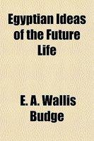 Egyptian Ideas Of The Future Life Egyptian Ideas Of The Future Life