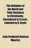 The Religions Of The World And Their Relations To Christianity, Considered In 8 Lects. Founded By R. Boyle The Religions Of The World And Their Relations To Christianity, Considered In 8 Lects. Founded By R. Boyle