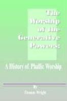 The Worship Of The Generative Powers: A History Of Phallic Worship The Worship Of The Generative Powers: A History Of Phallic Worship