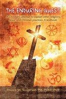 The Enduring Quest, A Christian's Attempt To Explain Other Religions, Jesus, And Christian Practices: A Textbook. The Enduring Quest, A Christian's Attempt To Explain Other Religions, Jesus, And Christian Practices: A Textbook.