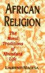 African Religion: The Moral Traditions Of Abundant Life African Religion: The Moral Traditions Of Abundant Life