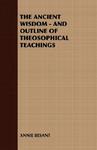 The Ancient Wisdom - And Outline Of Theosophical Teachings The Ancient Wisdom - And Outline Of Theosophical Teachings