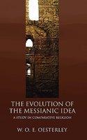 Evolution Of The Messianic Idea: A Study In Comparative Religion Evolution Of The Messianic Idea: A Study In Comparative Religion
