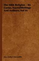 The Sikh Religion - Its Gurus, Sacredwritings And Authors. Vol VI The Sikh Religion - Its Gurus, Sacredwritings And Authors. Vol VI
