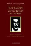 Ren Gunon And The Future Of The West: The Life And Writings Of A 20th-Century Metaphysician Ren Gunon And The Future Of The West: The Life And Writings Of A 20th-Century Metaphysician
