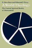 A World Theology: The Central Spiritual Reality Of Humankind A World Theology: The Central Spiritual Reality Of Humankind