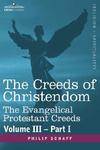 The Creeds Of Christendom: The Evangelical Protestant Creeds - Volume III - Part I The Creeds Of Christendom: The Evangelical Protestant Creeds - Volume III - Part I