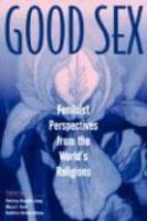 Good Sex: Feminist Perspectives From The World's Religions Good Sex: Feminist Perspectives From The World's Religions