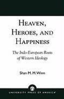Heaven, Heroes And Happiness: The Indo-European Roots Of Western Ideology Heaven, Heroes And Happiness: The Indo-European Roots Of Western Ideology