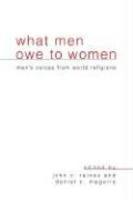 What Men Owe To Women: Men's Voices From World Religions What Men Owe To Women: Men's Voices From World Religions