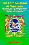 The Lost Language Of Symbolism: An Inquiry Into The Origin Of Certain Letters, Words, Names, Fairy-Tales, Folklore, And Mythologies The Lost Language Of Symbolism: An Inquiry Into The Origin Of Certain Letters, Words, Names, Fairy-Tales, Folklore, And Mythologies