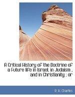 A Critical History Of The Doctrine Of A Future Life In Israel, In Judaism, And In Christianity: Or